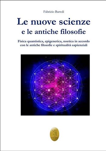Le nuove scienze e le antiche filosofie. Fisica quantistica, epigenetica, noetica in accordo con le antiche filosofie e le religiosità sapienziali - Fabrizio Bartoli - Libro Edizioni Nisroch 2023 | Libraccio.it