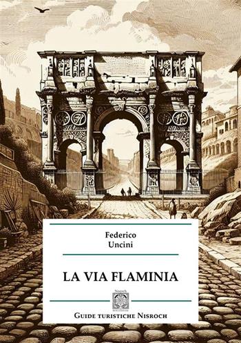 La via Flaminia - Federico Uncini - Libro Edizioni Nisroch 2024 | Libraccio.it