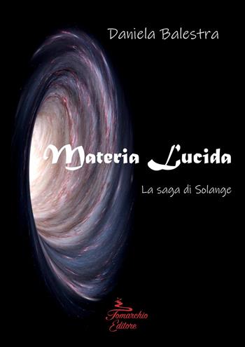 Materia lucida. La saga di Solange - Daniela Balestra - Libro Tomarchio 2023 | Libraccio.it
