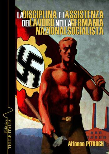 La disciplina e l’assistenza del lavoro nella Germania nazionalsocialista - Alfonso Pitroch - Libro Thule Italia 2024, Percorsi della Weltanschauung | Libraccio.it