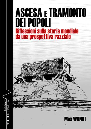 Ascesa e tramonto dei popoli. Riflessioni sulla storia mondiale da una prospettiva razziale. Ediz. integrale - Max Wundt - Libro Thule Italia 2024 | Libraccio.it