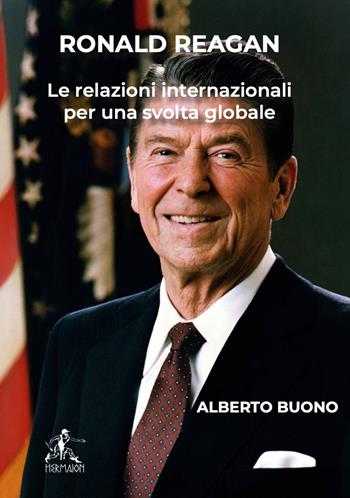 Ronald Reagan. Le relazioni internazionali per una svolta globale - Alberto Buono - Libro Editrice Hermaion 2022 | Libraccio.it
