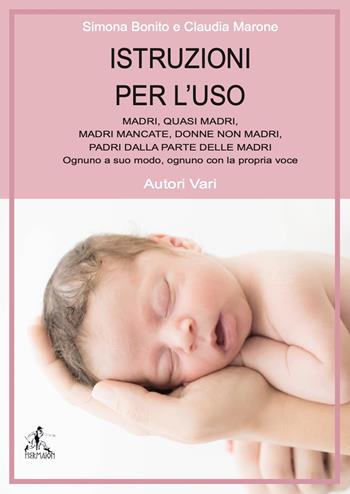 Istruzioni per l'uso madri, quasi madri, madri mancata, donne non madri, padri dalla parte delle madri. Ognuno a suo modo, ognuno con la propria voce  - Libro Editrice Hermaion 2023 | Libraccio.it