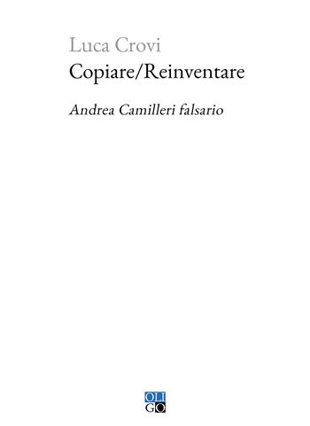 Copiare/Reinventare. Andrea Camilleri falsario - Luca Crovi - Libro Oligo 2022, Piccola Biblioteca Oligo | Libraccio.it