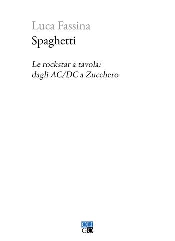 Spaghetti. Le rockstar a tavola: dagli AC/DC a Zucchero - Luca Fassina - Libro Oligo 2023, Piccola Biblioteca Oligo | Libraccio.it