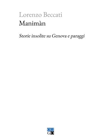 Manimàn. Storie insolite su Genova e paraggi - Lorenzo Beccati - Libro Oligo 2023, Piccola Biblioteca Oligo | Libraccio.it