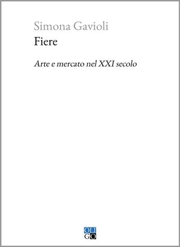 Fiere. Arte e mercato nel XXI secolo - Simona Gavioli - Libro Oligo 2023, Piccola Biblioteca Oligo | Libraccio.it