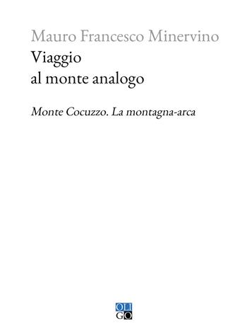 Viaggio al monte analogo. Monte Cocuzzo. La montagna-arca - Mauro Francesco Minervino - Libro Oligo 2023, Piccola Biblioteca Oligo | Libraccio.it