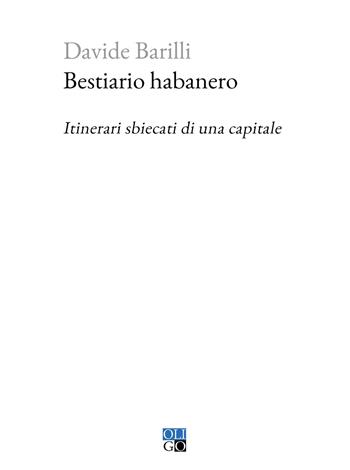 Bestiario habanero. Itinerari sbiecati di una capitale - Davide Barilli - Libro Oligo 2024, Piccola Biblioteca Oligo | Libraccio.it