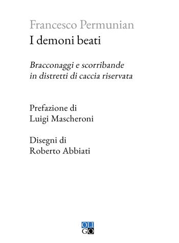 I demoni beati. Bracconaggi e scorribande in distretti di caccia riservata - Francesco Permunian - Libro Oligo 2024, Piccola Biblioteca Oligo | Libraccio.it