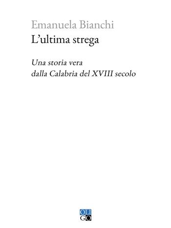 L'ultima strega. Una storia vera dalla Calabria del XVIII secolo - Emanuela Bianchi - Libro Oligo 2024, Piccola Biblioteca Oligo | Libraccio.it