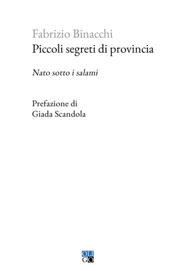 Piccoli segreti di provincia. Nato sotto i salami - Fabrizio Binacchi - Libro Oligo 2025, Piccola Biblioteca Oligo | Libraccio.it