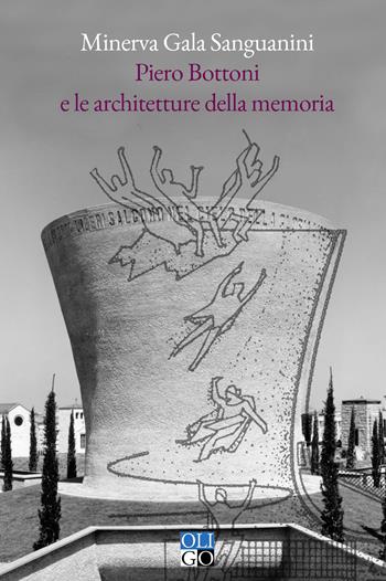 Piero Bottoni e le architetture della memoria. Progetti dall'Archivio Piero Bottoni nel contesto dell'Italia del Novecento - Minerva Gala Sanguanini - Libro Oligo 2025, I saggi | Libraccio.it