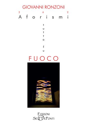 262 Aforismi. Tutto fu fuoco. Tutto tornerà acqua. Con QR-Code - Giovanni Ronzoni - Libro Edizioni Setteponti 2022, Verbo visivo | Libraccio.it