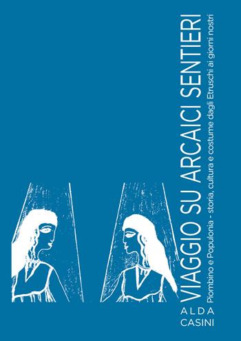 Viaggio su arcaici sentieri. Piombino e Populonia. Storia, cultura e costume dagli Etruschi ai giorni nostri. Ediz. illustrata - Alda Casini - Libro Edizioni Setteponti 2022 | Libraccio.it