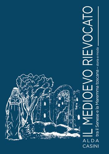 Il Medioevo rievocato tra il Senese e la Maremma toscana. Storia e moda - Alda Casini - Libro Edizioni Setteponti 2024 | Libraccio.it