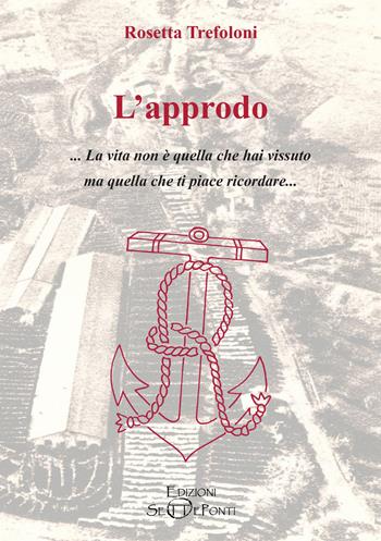 L'approdo. La vita non è quella che hai vissuto ma quella che ti piace ricordare - Rosetta Trefoloni - Libro Edizioni Setteponti 2023, Parole in libertà tra continuità e innovazione | Libraccio.it