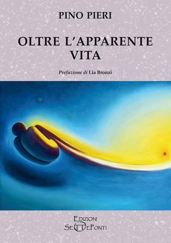 Oltre l'apparente vita - Pino Pieri - Libro Edizioni Setteponti 2023 | Libraccio.it