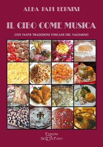 Il cibo come musica. Con tante tradizioni toscane del Valdarno - Alba Papi Bernini - Libro Edizioni Setteponti 2024 | Libraccio.it
