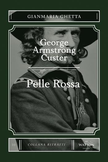 George Armstrong Custer. Pelle Rossa - Gianmaria Ghetta - Libro Watson 2022, Ritratti | Libraccio.it