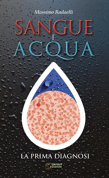 Sangue e acqua. La prima diagnosi - Massimo Radaelli - Libro Layout 2022 | Libraccio.it