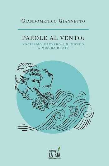 Parole al vento. Vogliamo davvero un mondo a misura di Rt? - Giandomenico Giannetto - Libro La Rìa 2022 | Libraccio.it