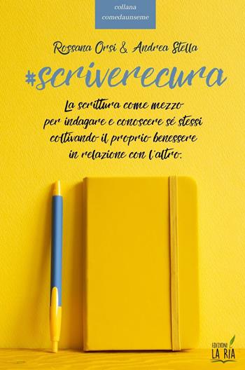 Scriverecura. La scrittura come mezzo per indagare e conoscere sé stessi coltivando il proprio benessere in relazione con l'altro - Rossana Orsi, Andrea Stella - Libro La Rìa 2022, comedaunseme | Libraccio.it