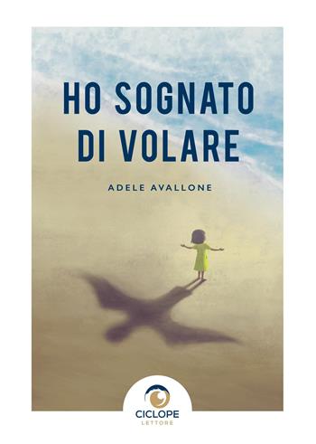 Ho sognato di volare - Adele Avallone - Libro Ciclope Lettore 2022 | Libraccio.it