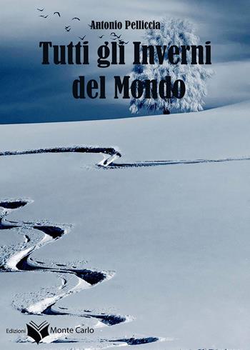 Tutti gli inverni del mondo - Antonio Pelliccia - Libro Montecarlo 2023 | Libraccio.it