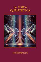 La fisica quantistica. 100 domande