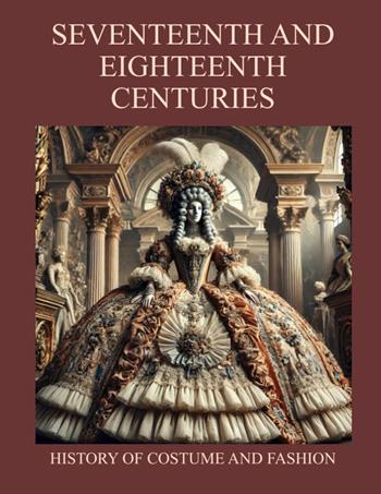 Seventeenth and Eighteenth Centuries. History of Costume and Fashion. Fashion in the West from the Egyptians to 2020 - Nazzareno Luigi Todarello - Libro Latorre 2024, Moda | Libraccio.it