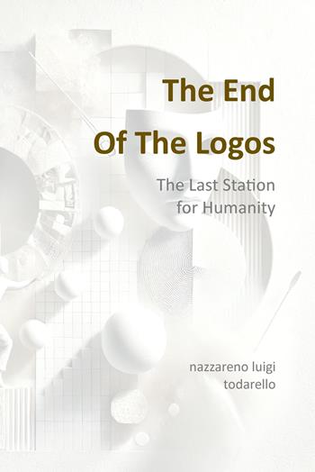 The end of logos. The last station for humanity - Nazzareno Luigi Todarello - Libro Latorre 2023 | Libraccio.it
