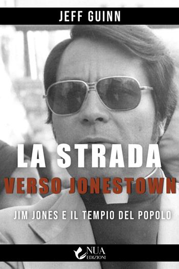 La strada verso Jonestown. Jim Jones e il Tempio del popolo - Jeff Guinn - Libro Nua 2023 | Libraccio.it