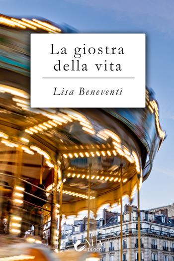La giostra della vita - Lisa Beneventi - Libro Nua 2023 | Libraccio.it