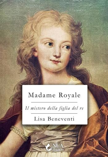 Madame Royale. Il mistero della figlia del re - Lisa Beneventi - Libro Nua 2024 | Libraccio.it