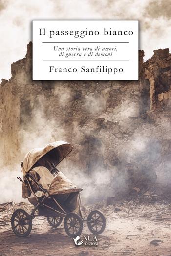 Il passeggino bianco. Una storia vera di amori, di guerra e di demoni - Franco Sanfilippo - Libro Nua 2025 | Libraccio.it