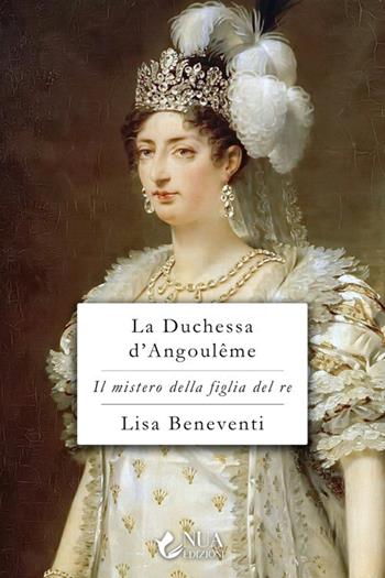 La duchessa d'Angoulême. Il mistero della figlia del re - Lisa Beneventi - Libro Nua 2025 | Libraccio.it