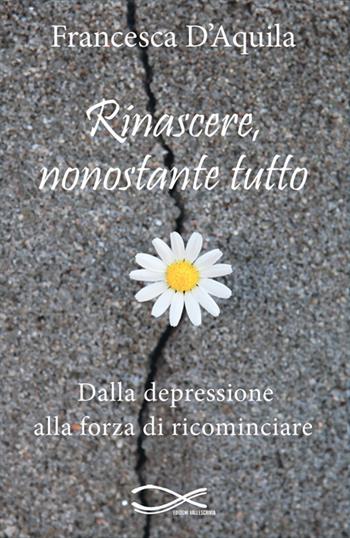 Rinascere, nonostante tutto. Dalla depressione alla forza di ricominciare. Nuova ediz. - Francesca D'Aquila - Libro Edizioni Vallescrivia 2025, Convergenze | Libraccio.it
