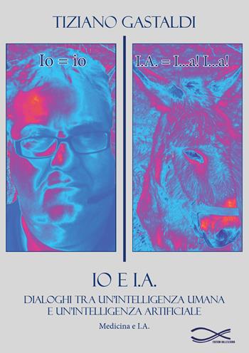 Io e I.A. Dialoghi tra un'intelligenza umana e un'intelligenza artificiale. Nuova ediz. - Tiziano Gastaldi - Libro Edizioni Vallescrivia 2025 | Libraccio.it