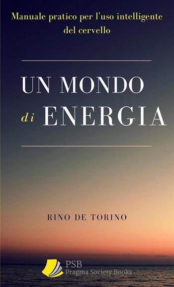 Un mondo di energia. Manuale pratico per l'uso intelligente del cervello. Ediz. integrale - De Torino Rino - Libro Pragma Society Books 2022 | Libraccio.it