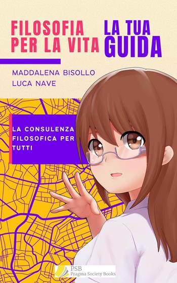 Filosofia per la vita. La tua guida. La consulenza filosofica per tutti - Maddalena Bisollo, Luca Nave - Libro Pragma Society Books 2024 | Libraccio.it