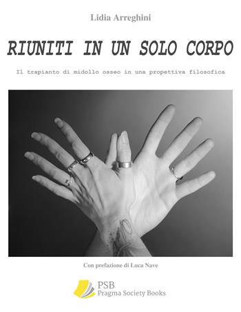 Riuniti in un solo corpo. Il trapianto di midollo osseo in una prospettiva filosofica - Lidia Arreghini - Libro Pragma Society Books 2024 | Libraccio.it