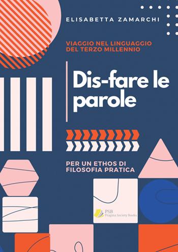 Dis-fare le parole. Viaggio nel linguaggio del terzo millennio (per un ethos di filosofia pratica) - Elisabetta Zamarchi - Libro Pragma Society Books 2025 | Libraccio.it
