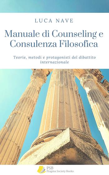 Manuale di counseling e consulenza filosofica. Teorie, metodi e protagonisti del dibattito internazionale - Luca Nave - Libro Pragma Society Books 2025 | Libraccio.it