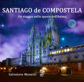 Santiago de Compostela. Un viaggio nello spazio dell'anima - Salvatore Monetti - Libro Monetti Editore 2022 | Libraccio.it