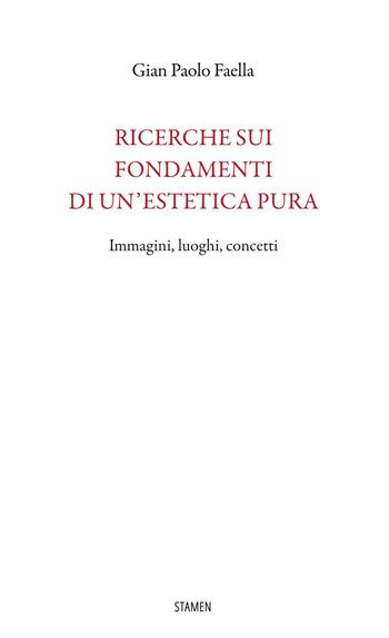 Ricerche sui fondamenti di un'estetica pura. Immagini, luoghi, concetti - Gian Paolo Faella - Libro Stamen 2022, Filosofia | Libraccio.it