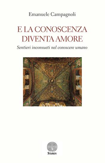 E la conoscenza diventa amore. Sentieri inconsueti nel conoscere umano - Emanuele Campagnoli - Libro Stamen 2024, Filosofia | Libraccio.it