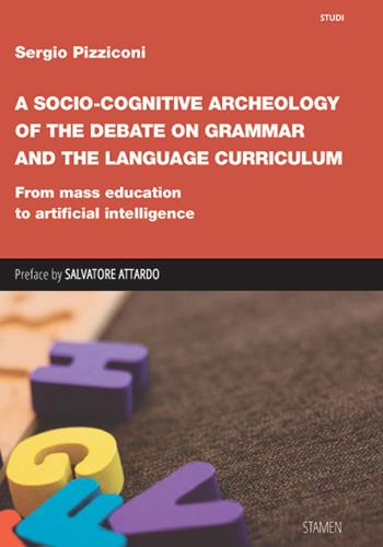 A Socio-cognitive Archeology of the Debate on Grammar and the Language Curriculum. From mass education to artificial intelligence - Sergio Pizziconi - Libro Stamen 2024, Studi | Libraccio.it