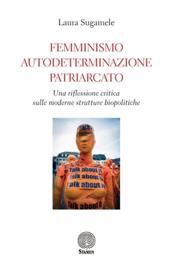 Femminismo, autodeterminazione, patriarcato. Una riflessione critica sulle moderne strutture biopolitiche - Laura Sugamele - Libro Stamen 2024, Filosofia | Libraccio.it