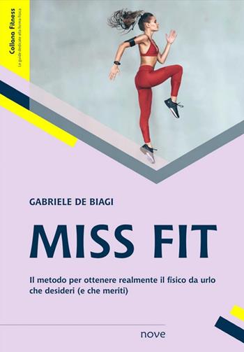 Miss Fit. Il metodo per ottenere realmente il fisico da urlo che desideri (e che meriti) - Gabriele De Biagi - Libro Nove (Roma) 2024 | Libraccio.it
